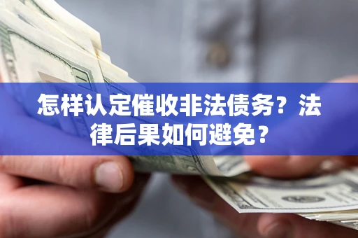 济南怎样认定催收非法债务？法律后果如何避免？
