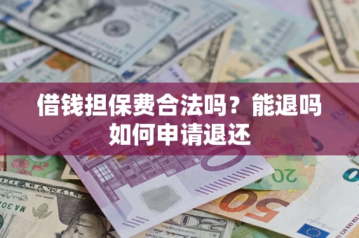 济南借钱担保费合法吗？能退吗如何申请退还