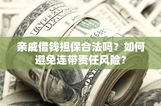 济南亲戚借钱担保合法吗？如何避免连带责任风险？