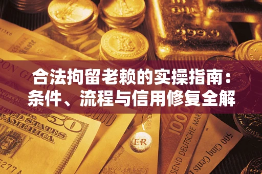 济南合法拘留老赖的实操指南:条件、流程与信用修复全解析 济南合法拘留老赖的实操指南:条件、流程与信用修复全解析
