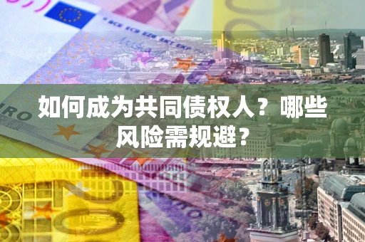 济南如何成为共同债权人？哪些风险需规避？