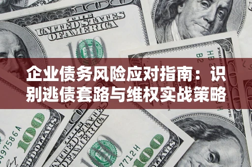 济南企业债务风险应对指南：识别逃债套路与维权实战策略