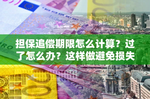 济南担保追偿期限怎么计算？过了怎么办？这样做避免损失！