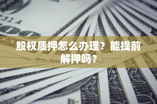 济南股权质押怎么办理？能提前解押吗？