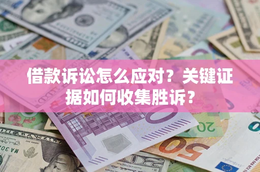 济南借款诉讼怎么应对？关键证据如何收集胜诉？