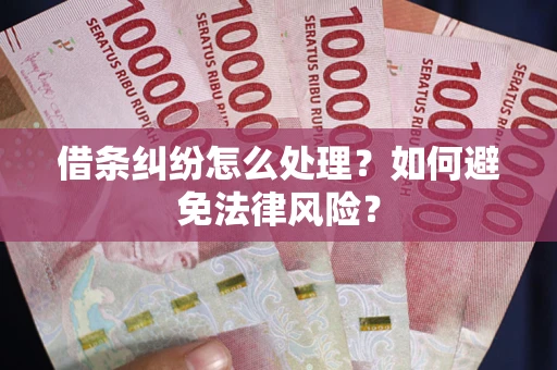 济南借条纠纷怎么处理？如何避免法律风险？