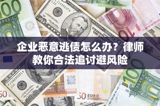 济南企业恶意逃债怎么办？律师教你合法追讨避风险