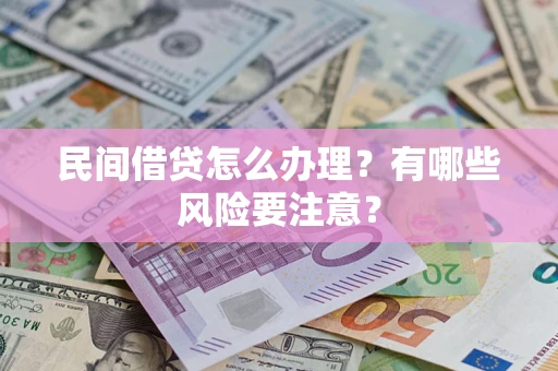 济南民间借贷怎么办理？有哪些风险要注意？