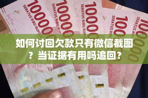 济南如何讨回欠款只有微信截图？当证据有用吗追回？