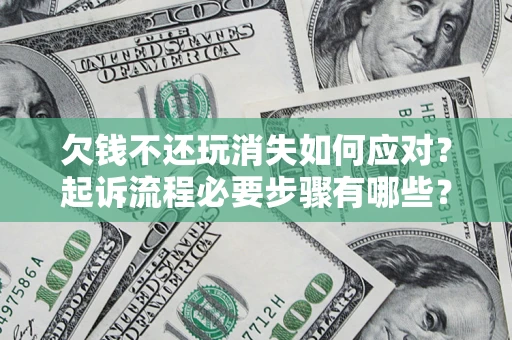 济南欠钱不还玩消失如何应对？起诉流程必要步骤有哪些？