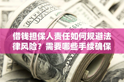 济南借钱担保人责任如何规避法律风险？需要哪些手续确保安全？