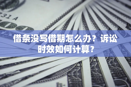 济南借条没写借期怎么办？诉讼时效如何计算？