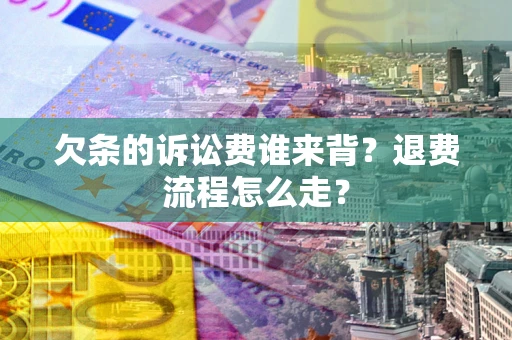 济南欠条的诉讼费谁来背？退费流程怎么走？