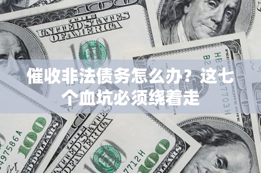 济南催收非法债务怎么办？这七个血坑必须绕着走