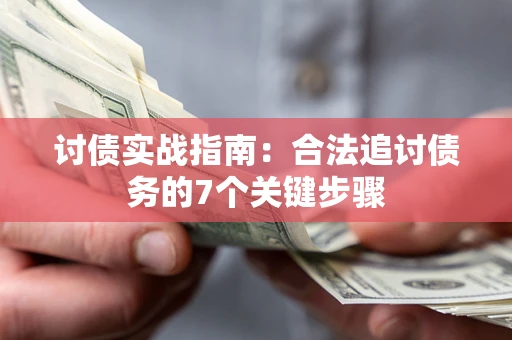 济南讨债实战指南：合法追讨债务的7个关键步骤