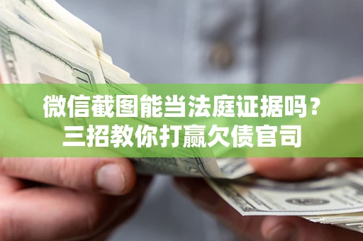 济南微信截图能当法庭证据吗？三招教你打赢欠债官司