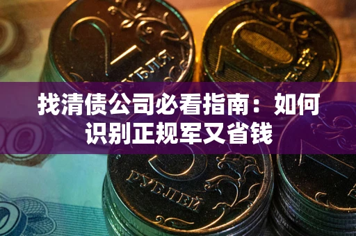 济南找清债公司必看指南：如何识别正规军又省钱