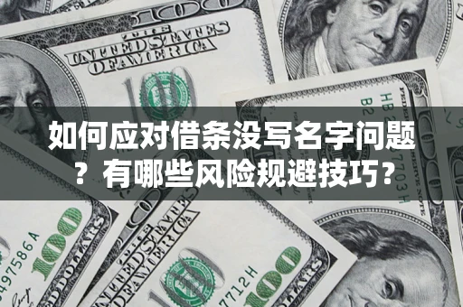 济南如何应对借条没写名字问题？有哪些风险规避技巧？