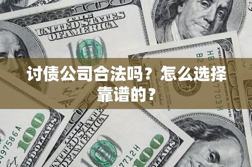 济南讨债公司合法吗？怎么选择靠谱的？