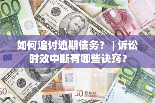 济南如何追讨逾期债务？ | 诉讼时效中断有哪些诀窍？