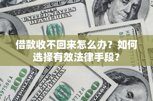 济南借款收不回来怎么办？如何选择有效法律手段？