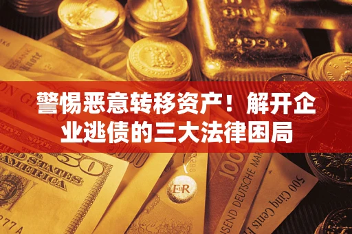 济南警惕恶意转移资产！解开企业逃债的三大法律困局