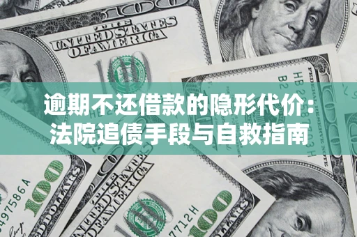 济南逾期不还借款的隐形代价：法院追债手段与自救指南