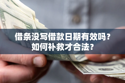 济南借条没写借款日期有效吗？如何补救才合法？