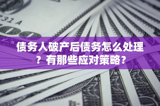 济南债务人破产后债务怎么处理？有那些应对策略？