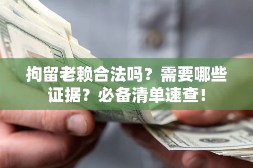 济南拘留老赖合法吗？需要哪些证据？必备清单速查！