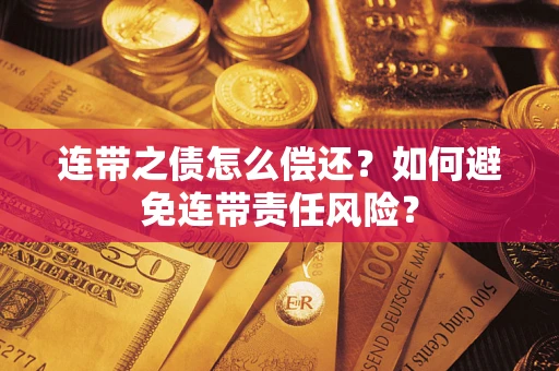 济南连带之债怎么偿还？如何避免连带责任风险？