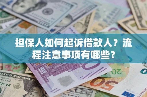 济南担保人如何起诉借款人？流程注意事项有哪些？