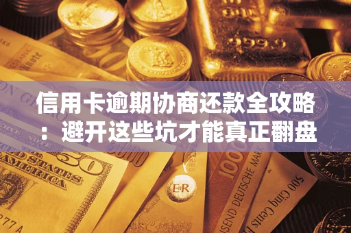 济南信用卡逾期协商还款全攻略：避开这些坑才能真正翻盘