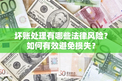 济南坏账处理有哪些法律风险？如何有效避免损失？