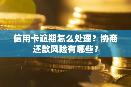 济南信用卡逾期怎么处理？协商还款风险有哪些？